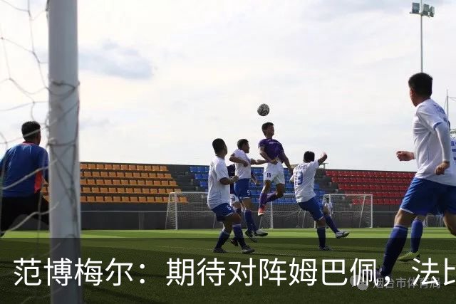 范博梅尔：期待对阵姆巴佩，法比之战不容小觑
