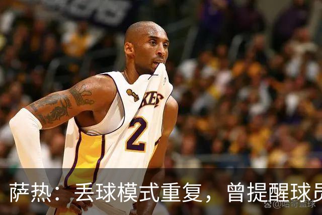 萨热：丢球模式重复，曾提醒球员不要停下等待裁判