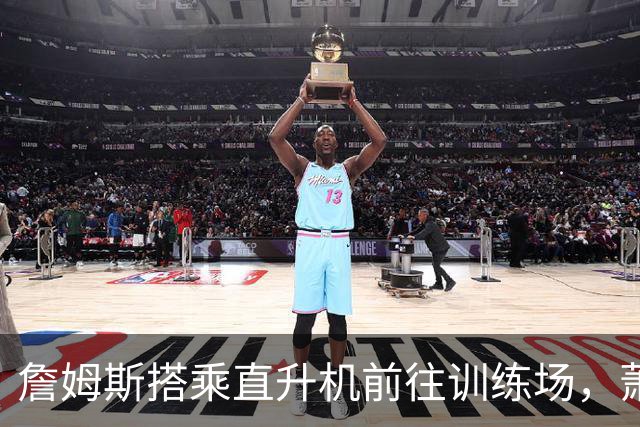 詹姆斯搭乘直升机前往训练场，萧华回应质疑称没有问题
